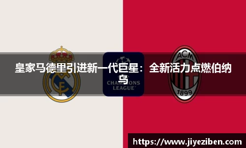 皇家马德里引进新一代巨星：全新活力点燃伯纳乌