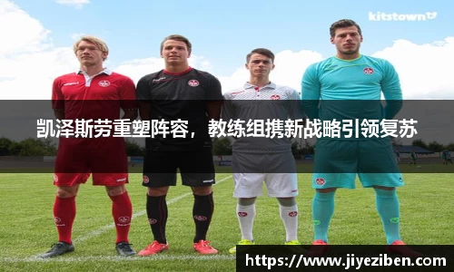 凯泽斯劳重塑阵容，教练组携新战略引领复苏