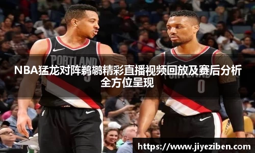 NBA猛龙对阵鹈鹕精彩直播视频回放及赛后分析全方位呈现