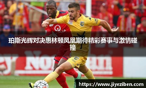 珀斯光辉对决惠林顿凤凰期待精彩赛事与激情碰撞