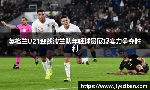 英格兰U21迎战波兰队年轻球员展现实力争夺胜利