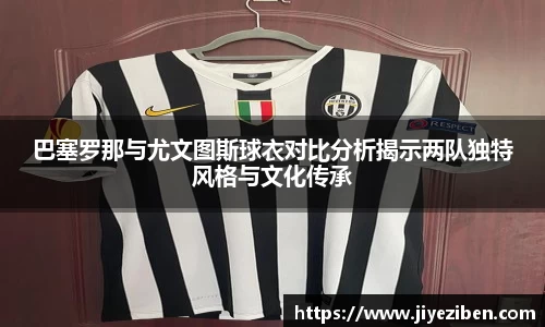 巴塞罗那与尤文图斯球衣对比分析揭示两队独特风格与文化传承
