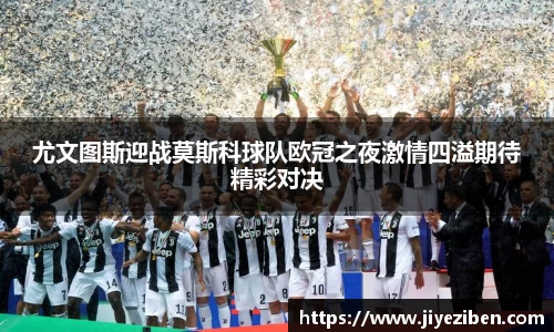 尤文图斯迎战莫斯科球队欧冠之夜激情四溢期待精彩对决