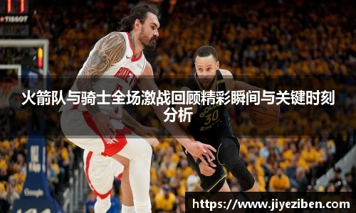 火箭队与骑士全场激战回顾精彩瞬间与关键时刻分析