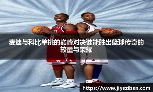 麦迪与科比单挑的巅峰对决谁能胜出篮球传奇的较量与荣耀