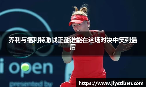 乔利与福利特激战正酣谁能在这场对决中笑到最后
