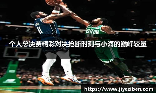 个人总决赛精彩对决抢断时刻与小海的巅峰较量