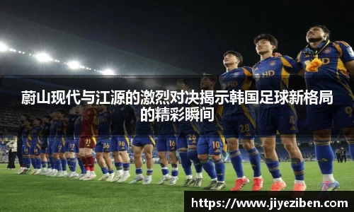 蔚山现代与江源的激烈对决揭示韩国足球新格局的精彩瞬间