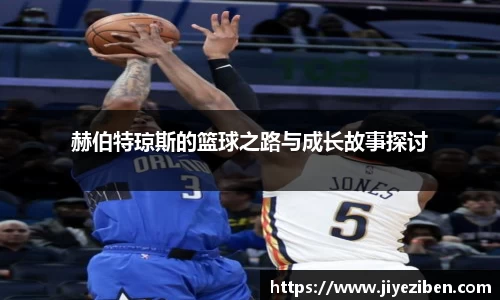 赫伯特琼斯的篮球之路与成长故事探讨