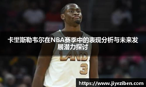 卡里斯勒韦尔在NBA赛季中的表现分析与未来发展潜力探讨