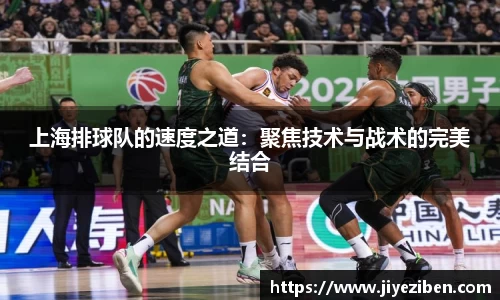 上海排球队的速度之道：聚焦技术与战术的完美结合
