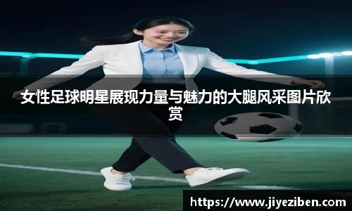 女性足球明星展现力量与魅力的大腿风采图片欣赏
